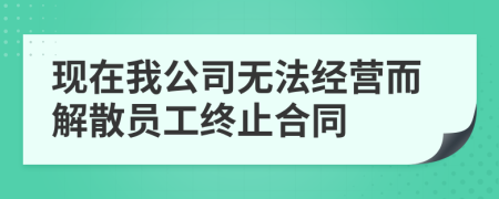 现在我公司无法经营而解散员工终止合同