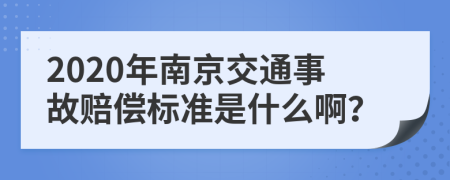 2020年南京交通事故赔偿标准是什么啊？