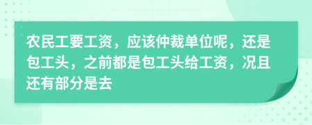 农民工要工资，应该仲裁单位呢，还是包工头，之前都是包工头给工资，况且还有部分是去