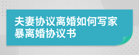 夫妻协议离婚如何写家暴离婚协议书