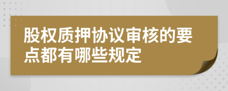 股权质押协议审核的要点都有哪些规定