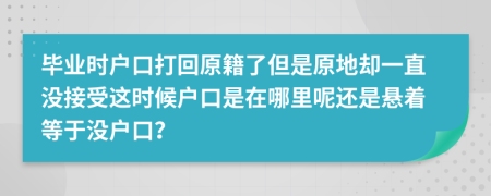 毕业时户口打回原籍了但是原地却一直没接受这时候户口是在哪里呢还是悬着等于没户口？