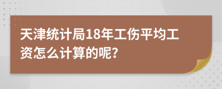 天津统计局18年工伤平均工资怎么计算的呢？