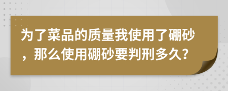 为了菜品的质量我使用了硼砂，那么使用硼砂要判刑多久？