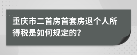 重庆市二首房首套房退个人所得税是如何规定的？