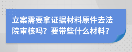 立案需要拿证据材料原件去法院审核吗？要带些什么材料？