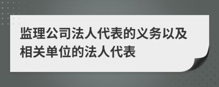 监理公司法人代表的义务以及相关单位的法人代表