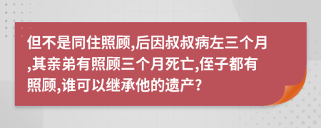 但不是同住照顾,后因叔叔病左三个月,其亲弟有照顾三个月死亡,侄子都有照顾,谁可以继承他的遗产?