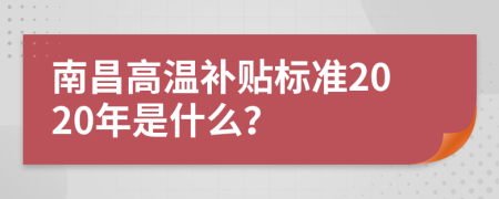 南昌高温补贴标准2020年是什么？