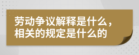 劳动争议解释是什么，相关的规定是什么的