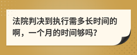 法院判决到执行需多长时间的啊，一个月的时间够吗？