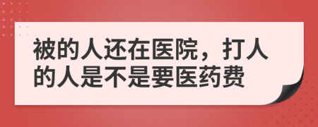 被的人还在医院，打人的人是不是要医药费