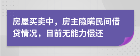 房屋买卖中，房主隐瞒民间借贷情况，目前无能力偿还