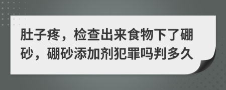 肚子疼，检查出来食物下了硼砂，硼砂添加剂犯罪吗判多久