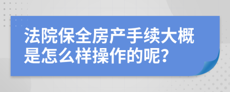 法院保全房产手续大概是怎么样操作的呢？