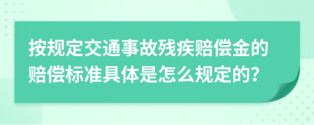 按规定交通事故残疾赔偿金的赔偿标准具体是怎么规定的？