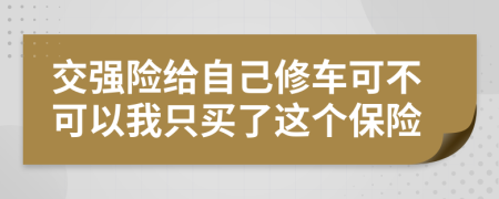 交强险给自己修车可不可以我只买了这个保险