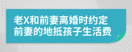 老X和前妻离婚时约定前妻的地抵孩子生活费