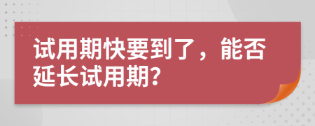 试用期快要到了，能否延长试用期？