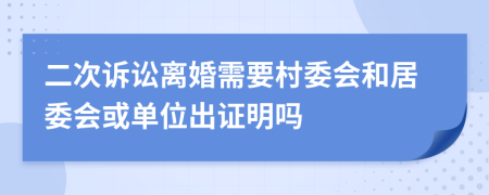 二次诉讼离婚需要村委会和居委会或单位出证明吗