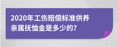 2020年工伤赔偿标准供养亲属抚恤金是多少的？