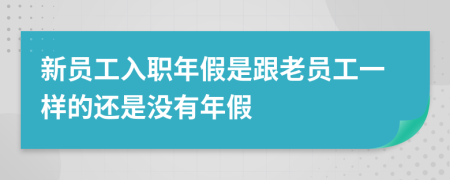 新员工入职年假是跟老员工一样的还是没有年假