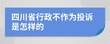 四川省行政不作为投诉是怎样的