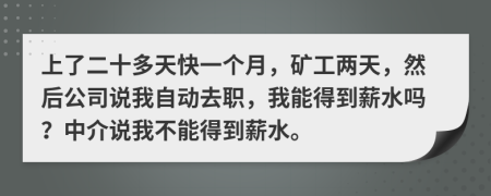 上了二十多天快一个月，矿工两天，然后公司说我自动去职，我能得到薪水吗？中介说我不能得到薪水。