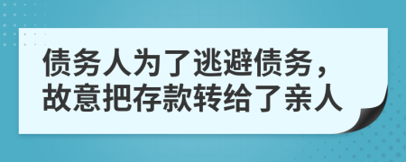 债务人为了逃避债务，故意把存款转给了亲人