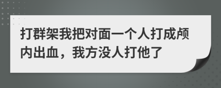 打群架我把对面一个人打成颅内出血，我方没人打他了