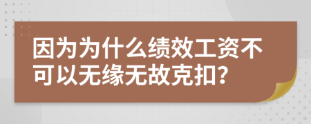 因为为什么绩效工资不可以无缘无故克扣？