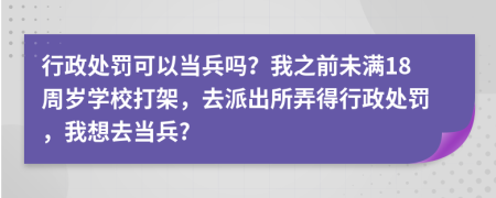 行政处罚可以当兵吗？我之前未满18周岁学校打架，去派出所弄得行政处罚，我想去当兵?