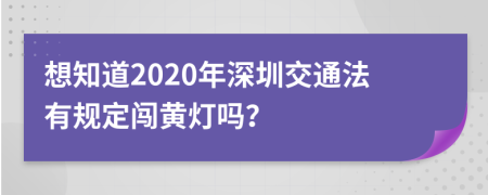 想知道2020年深圳交通法有规定闯黄灯吗？