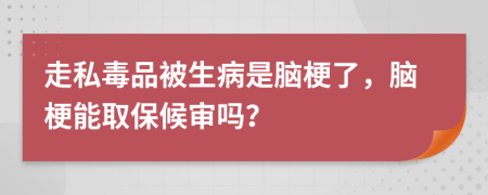 走私毒品被生病是脑梗了，脑梗能取保候审吗？