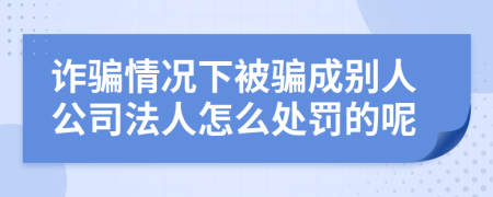 诈骗情况下被骗成别人公司法人怎么处罚的呢