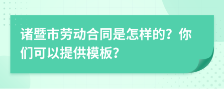 诸暨市劳动合同是怎样的？你们可以提供模板？