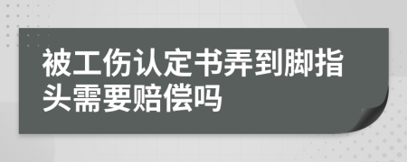 被工伤认定书弄到脚指头需要赔偿吗