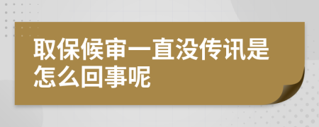 取保候审一直没传讯是怎么回事呢