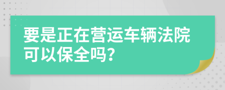 要是正在营运车辆法院可以保全吗？