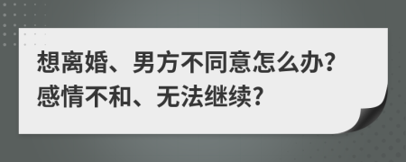 想离婚、男方不同意怎么办？感情不和、无法继续?