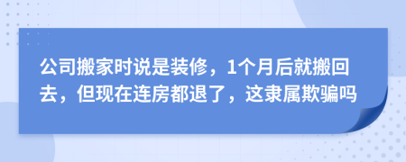 公司搬家时说是装修，1个月后就搬回去，但现在连房都退了，这隶属欺骗吗