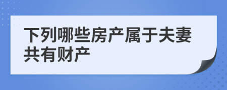 下列哪些房产属于夫妻共有财产