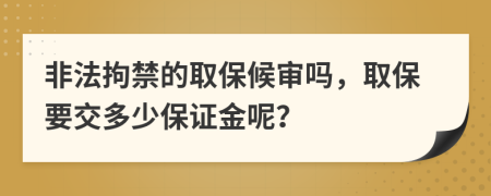 非法拘禁的取保候审吗，取保要交多少保证金呢？