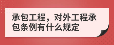 承包工程，对外工程承包条例有什么规定