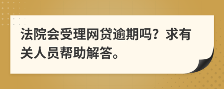 法院会受理网贷逾期吗？求有关人员帮助解答。