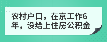 农村户口，在京工作6年，没给上住房公积金