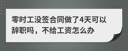 零时工没签合同做了4天可以辞职吗，不给工资怎么办