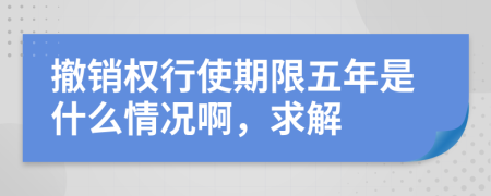 撤销权行使期限五年是什么情况啊，求解