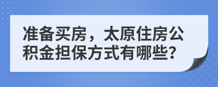 准备买房，太原住房公积金担保方式有哪些？