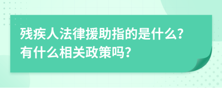 残疾人法律援助指的是什么？有什么相关政策吗？